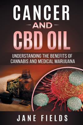 Cancer and CBD OIL - Understanding the Benefits of Cannabis & Medical Marijuana: The natural, effective, modern day treatment to fight breast, prostat by Fields, Jane