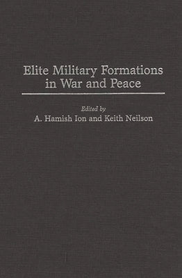 Elite Military Formations in War and Peace by Ion, A. Hamish