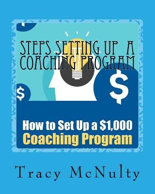 Steps Setting Up A Coaching Program: Or How to build a $100,000 Business by McNulty, Tracy Stresh