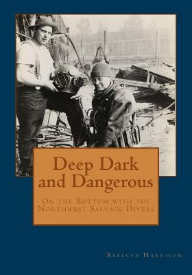 Deep, Dark and Dangerous: On the Bottom with the Northwest Salvage Divers by Harrison, Rebecca