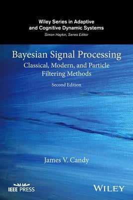 Bayesian Signal Processing: Classical, Modern, and Particle Filtering Methods by Candy, James V.
