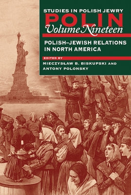 Polin: Studies in Polish Jewry Volume 19: Polish-Jewish Relations in North America by Biskupski, Mieczyslaw B.