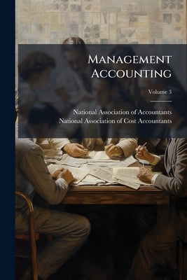 Management Accounting; Volume 3 by National Association of Accountants