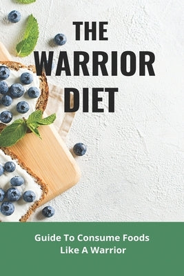 The Warrior Diet: Guide To Consume Foods Like A Warrior: How To Make Warrior Diet Plan by McClenningham, Adan