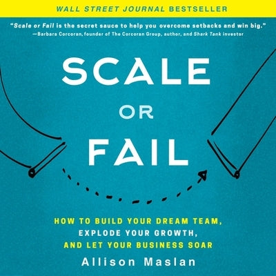 Scale or Fail: How to Build Your Dream Team, Explode Your Growth, and Let Your Business Soar by Maslan, Allison