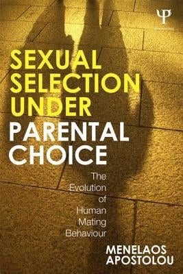 Sexual Selection Under Parental Choice: The Evolution of Human Mating Behavior by Apostolou, Menelaos