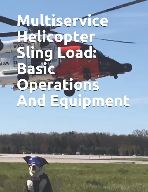 Multiservice Helicopter Sling Load: Basic Operations And Equipment: COMDTINST M13482.2B by Coast Guard