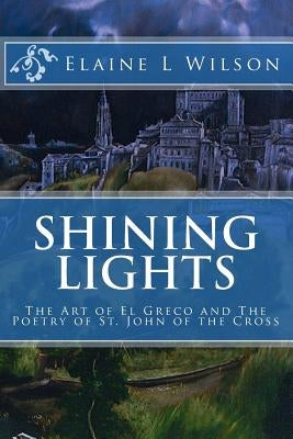 Shining Lights: The Art of El Greco and The Poetry of St. John of the Cross by Wilson, Elaine L.