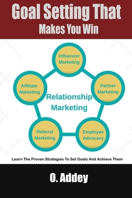 Goal Setting That Makes You Win: Learn The Proven Strategies To Set Goals And Achieve Them by Addey, O.