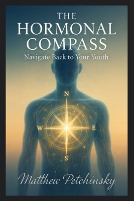 The Hormonal Compass: Navigate Back to Your Youth by Petchinsky, Matthew