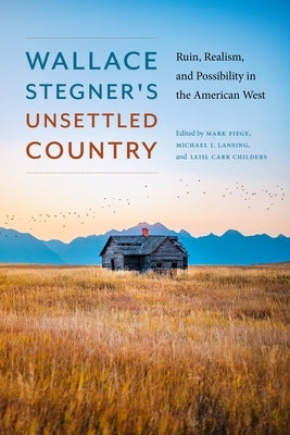 Wallace Stegner's Unsettled Country: Ruin, Realism, and Possibility in the American West by Fiege, Mark