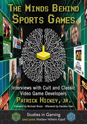 The Minds Behind Sports Games: Interviews with Cult and Classic Video Game Developers by Hickey, Patrick