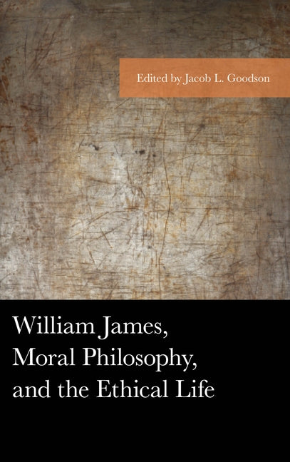 William James, Moral Philosophy, and the Ethical Life by Goodson, Jacob L.