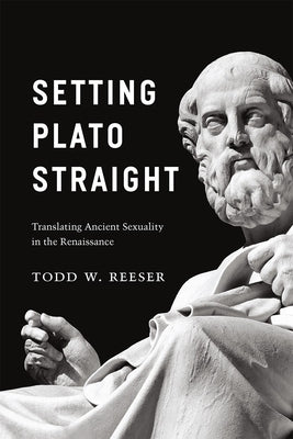 Setting Plato Straight: Translating Ancient Sexuality in the Renaissance by Reeser, Todd W.