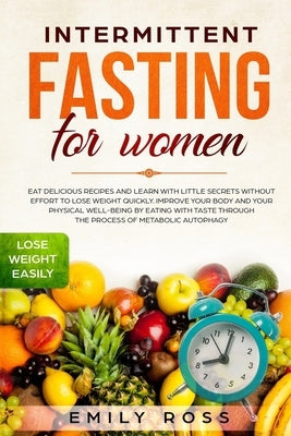 Intermittent Fasting for Women: Eat Delicious Recipes and Learn with Little Secrets without Effort to Lose Weight Quickly. Improve your Body and your by Ross, Emily