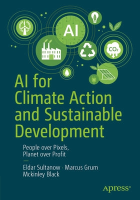 AI for Climate Action and Sustainable Development: People Over Pixels, Planet Over Profit by Sultanow, Eldar