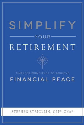 Simplify Your Retirement: Timeless Principles to Achieve Financial Peace by Stephen Stricklin