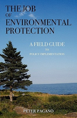 The Job of Environmental Protection: A Field Guide to Policy Implementation by Pagano, Peter