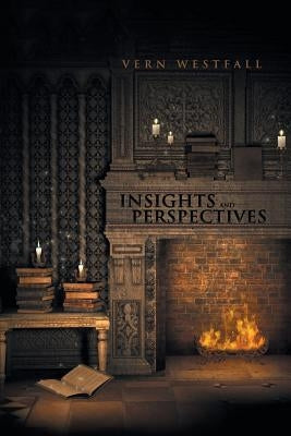 Insights and Perspectives: Fifty-Seven Thoughtful Essays by Westfall, Vern