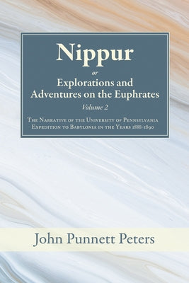 Nippur, Or, Explorations and Adventures on the Euphrates, Volume 2: The Narrative of the University of Pennsylvania Expedition to Babylonia in the Yea by Peters, John Punnett