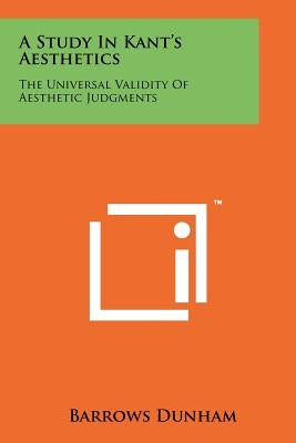 A Study In Kant's Aesthetics: The Universal Validity Of Aesthetic Judgments by Dunham, Barrows