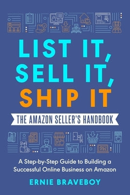 List It, Sell It, Ship It The Amazon Seller's Handbook: A Step-by-Step Guide to Building a Successful Online Business on Amazon by Braveboy, Ernie