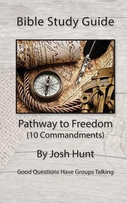Bible Study Guide -- Pathway to Freedom / 10 Commandments by Hunt, Josh