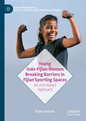 Young Indo-Fijian Women Breaking Barriers in Fijian Sporting Spaces: An Arts-Based Approach by Balram, Rohini