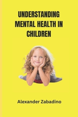 Understanding Mental Health in Children by Zabadino, Alexander