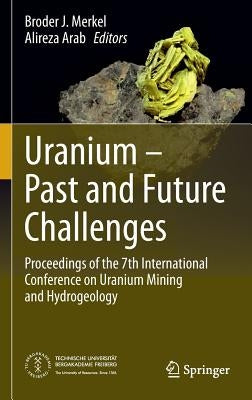 Uranium - Past and Future Challenges: Proceedings of the 7th International Conference on Uranium Mining and Hydrogeology by Merkel, Broder J.