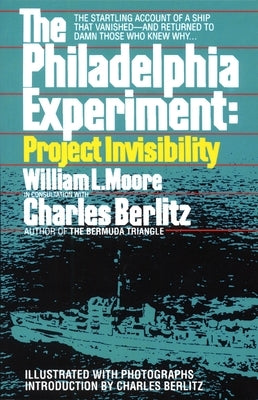 The Philadelphia Experiment: Project Invisibility: The Startling Account of a Ship That Vanished-And Returned to Damn Those Who Knew Why... by Moore, William