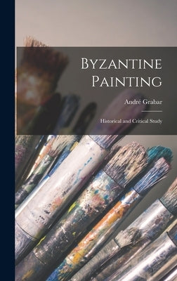 Byzantine Painting; Historical and Critical Study by Grabar, André 1896-1990