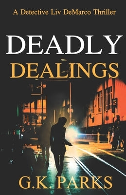 Deadly Dealings: A Detective Liv DeMarco Thriller by Parks, G. K.