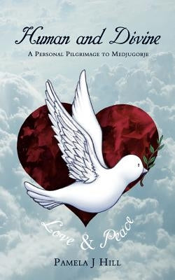Human and Divine: A Personal Pilgrimage to Medjugorje by Hill, Pamela J.