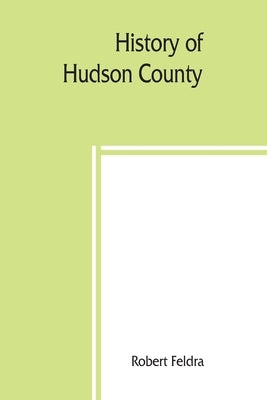 History of Hudson County: genealogies of prominent families 1917 by Feldra, Robert