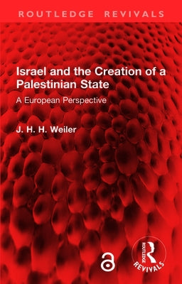 Israel and the Creation of a Palestinian State: A European Perspective by Weiler, J. H. H.