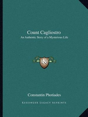 Count Cagliostro: An Authentic Story of a Mysterious Life by Photiades, Constantin