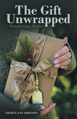 The Gift Unwrapped: Transforming Martha by Johnson, Cherylann