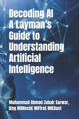Decoding AI - A Layman's Guide to Understanding Artificial Intelligence by Sarwar, Muhammad Ahmad Zubair