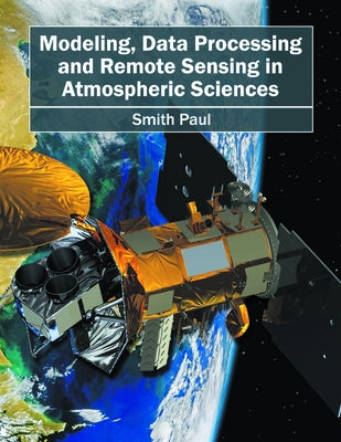 Modeling, Data Processing and Remote Sensing in Atmospheric Sciences by Paul, Smith
