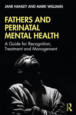 Fathers and Perinatal Mental Health: A Guide for Recognition, Treatment and Management by Hanley, Jane