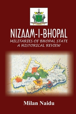Nizaam-I-Bhopal: Militaries of Bhopal State - A Historical Review by Naidu, Milan