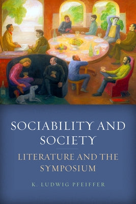 Sociability and Society: Literature and the Symposium by Pfeiffer, K. Ludwig