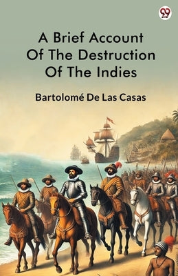 A Brief Account Of The Destruction Of The Indies by Casas, Bartolome De Las