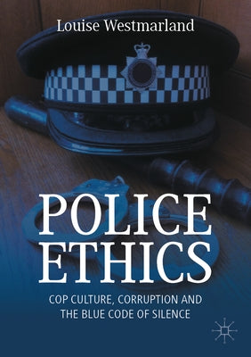Police Ethics: Cop Culture, Corruption and the Blue Code of Silence by Westmarland, Louise