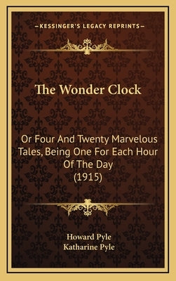 The Wonder Clock: Or Four and Twenty Marvelous Tales, Being One for Each Hour of the Day (1915) by Pyle, Howard