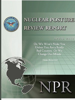 Obama's Nuclear Posture Review: Or, We Won't Nuke You Unless You Are a Really Bad Country, or We Change Our Minds by Gates, Robert M.