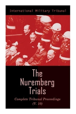 The Nuremberg Trials: Complete Tribunal Proceedings (V.10): Trial Proceedings From 25 March 1946 to 6 April 1946 by Tribunal, International Military