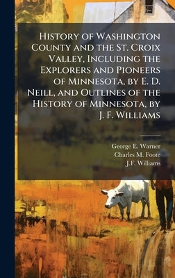History of Washington County and the St. Croix Valley, Including the Explorers and Pioneers of Minnesota, by E. D. Neill, and Outlines of the History by Warner, George E.