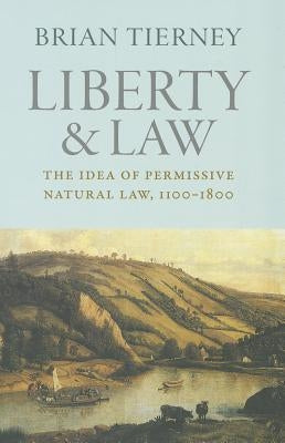 Liberty and Law: The Idea of Permissive Natural Law, 1100-1800 by Tierney, Brian